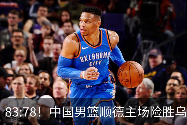 83:78！中国男篮顺德主场险胜乌拉圭