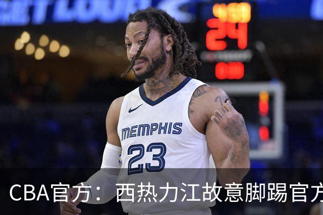 CBA官方：西热力江故意脚踢官方制作物罚款3万