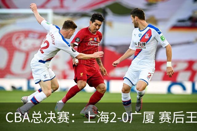 CBA总决赛：上海2-0广厦 赛后王仕鹏怒喷卫冕冠军，刘炜称赞老东家