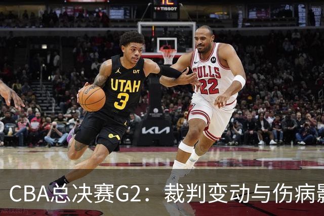 CBA总决赛G2：裁判变动与伤病影响，上海队能否续写胜利？
