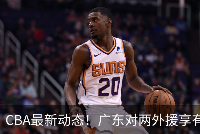 CBA最新动态！广东对两外援享有优先续约权，上海引进胡金秋被暂停，范子铭暂无离开北京打算