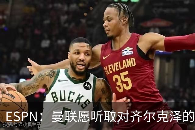 ESPN：曼联愿听取对齐尔克泽的报价，尤文在探索各种交易方案