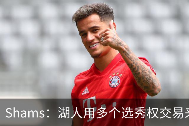 Shams：湖人用多个选秀权交易来凯斯勒 并签下4年1.3亿合同