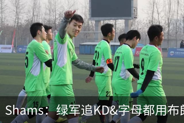 Shams：绿军追KD&字母都用布朗做筹码 后续双方肯定有艰难的对话
