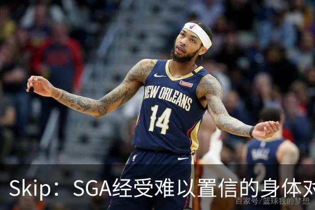 Skip：SGA经受难以置信的身体对抗 卡布用脏动作&卡斯尔打橄榄球