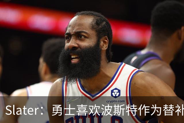 Slater：勇士喜欢波斯特作为替补中锋 但薪资要求将使得匹配变难
