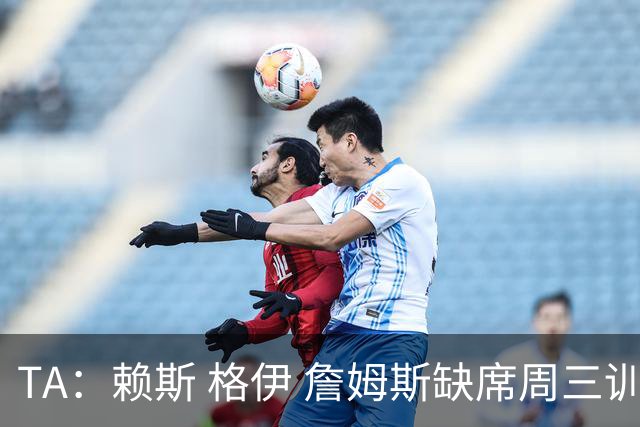 TA：赖斯 格伊 詹姆斯缺席周三训练，宽萨停赛图赫尔遇右后卫难题